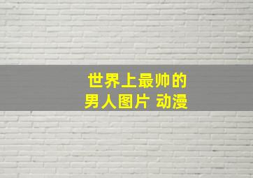 世界上最帅的男人图片 动漫